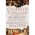 Cicero's Tongue: The Life of Rome's Greatest Orator and the End of the Republic