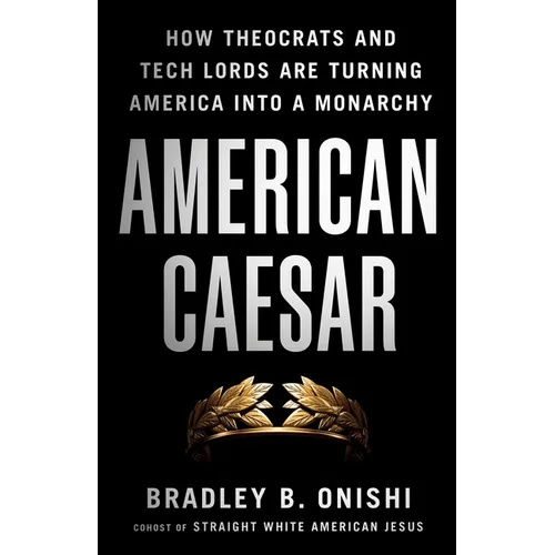 American Caesar: How Theocrats and Tech Lords Are Turning America Into a Monarchy