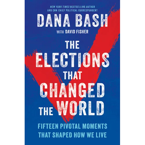 The Elections That Changed the World: Fifteen Pivotal Moments That Shaped How We Live