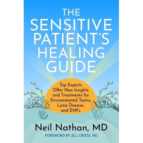 The Sensitive Patient's Healing Guide: Top Experts Offer New Insights and Treatments for Environmental Toxins, Lyme Disease, and Emfs