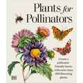 Plants for Pollinators: Create a Pollinator-Friendly Haven with More Than 200 Flowering Plants