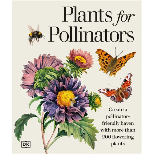 Plants for Pollinators: Create a Pollinator-Friendly Haven with More Than 200 Flowering Plants