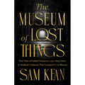 The Museum of Lost Things: True Tales of Fabled Treasures, Legendary Cities, and Mythical Creatures That Vanished from History