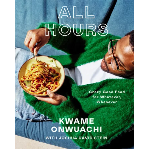 All Hours: Crazy Good Food for Whatever, Whenever: A Cookbook