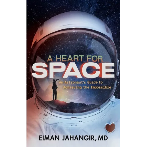 A Heart for Space: An Astronaut's Guide to Achieving the Impossible